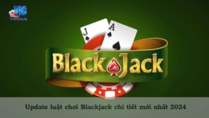 Cập nhật những luật chơi Blackjack mới nhất 2024